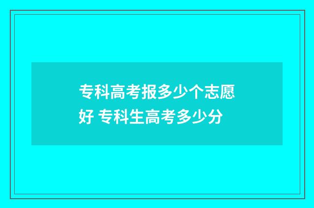 专科高考报多少个志愿好 专科生高考多少分