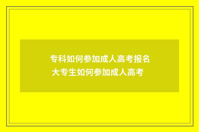 专科如何参加成人高考报名 大专生如何参加成人高考