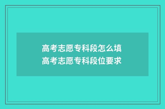 高考志愿专科段怎么填 高考志愿专科段位要求