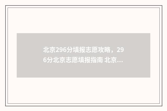 北京296分填报志愿攻略，296分北京志愿填报指南 北京高考622分排名