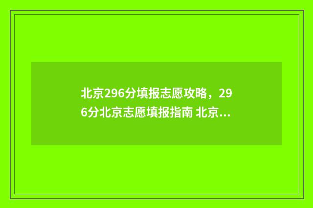 北京296分填报志愿攻略，296分北京志愿填报指南 北京高考622分排名
