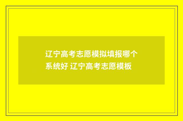 辽宁高考志愿模拟填报哪个系统好 辽宁高考志愿模板