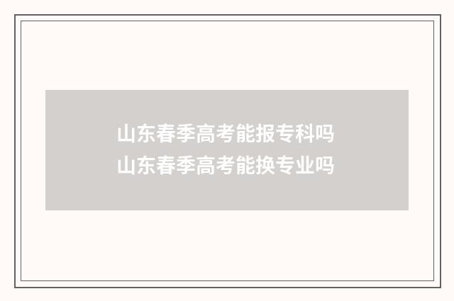 山东春季高考能报专科吗 山东春季高考能换专业吗