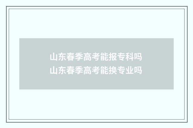 山东春季高考能报专科吗 山东春季高考能换专业吗