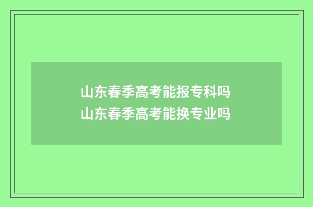 山东春季高考能报专科吗 山东春季高考能换专业吗