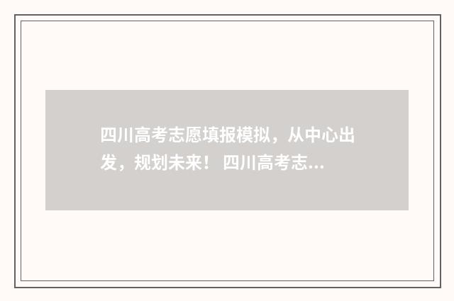 四川高考志愿填报模拟，从中心出发，规划未来！ 四川高考志愿填报规则