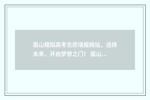 眉山模拟高考志愿填报网站，选择未来，开启梦想之门！ 眉山市2021高考