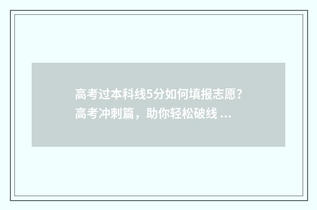 高考过本科线5分如何填报志愿？高考冲刺篇，助你轻松破线 高考过本科线50分什么意思