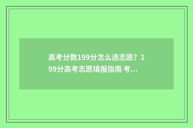 高考分数199分怎么选志愿？199分高考志愿填报指南 考了199分读什么专业呀