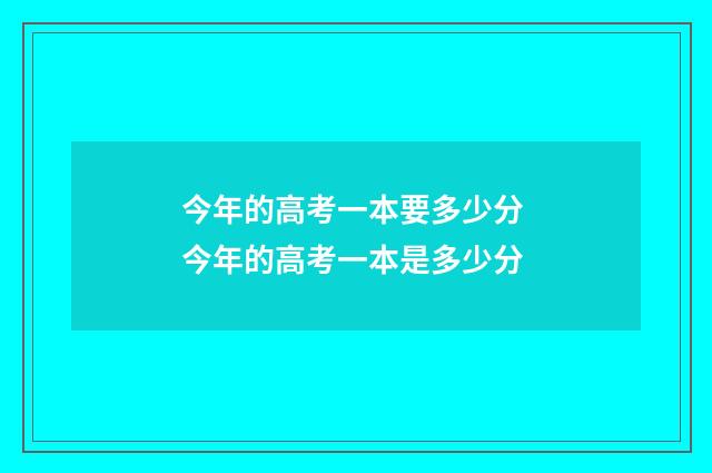 今年的高考一本要多少分 今年的高考一本是多少分