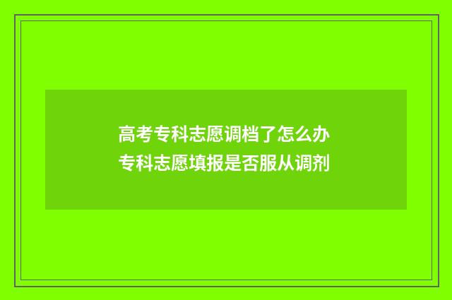 高考专科志愿调档了怎么办 专科志愿填报是否服从调剂