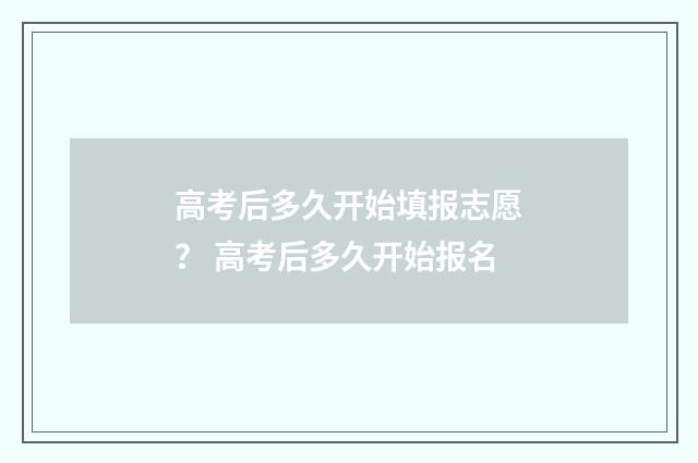 高考后多久开始填报志愿？ 高考后多久开始报名