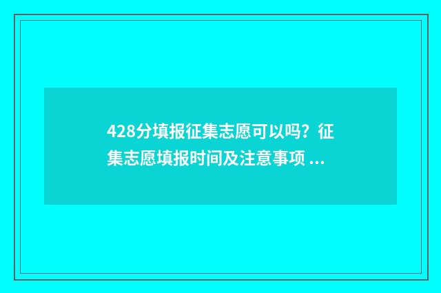 428分填报征集志愿可以吗？征集志愿填报时间及注意事项 征集志愿填报2021