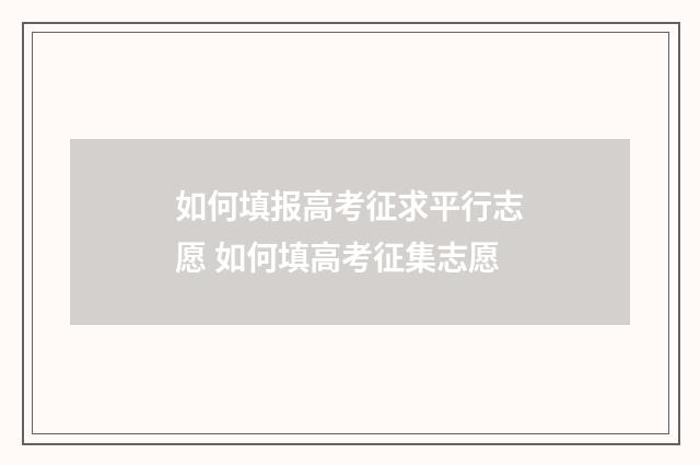 如何填报高考征求平行志愿 如何填高考征集志愿