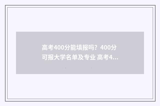 高考400分能填报吗?400分可报大学名单及专业 高考400分可以报什么学校