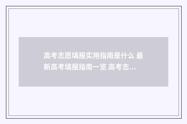 高考志愿填报实用指南是什么 最新高考填报指南一览 高考志愿填报实用教程