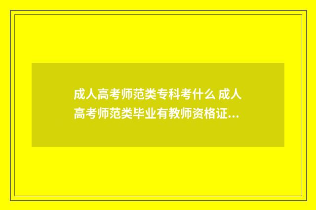 成人高考师范类专科考什么 成人高考师范类毕业有教师资格证吗