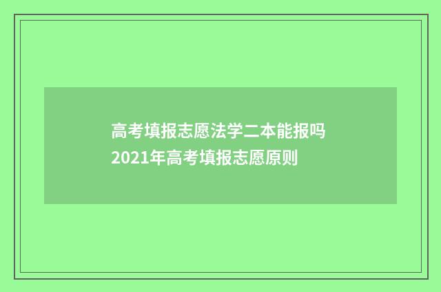 高考填报志愿法学二本能报吗 2021年高考填报志愿原则