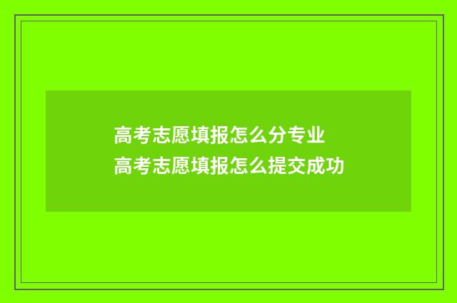 高考志愿填报怎么分专业 高考志愿填报怎么提交成功