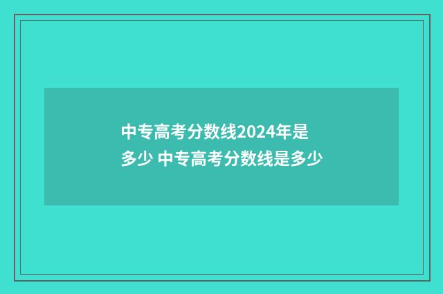 中专高考分数线2024年是多少 中专高考分数线是多少
