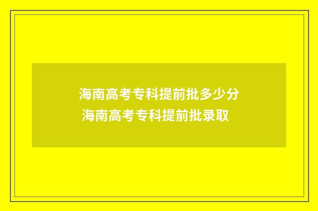 海南高考专科提前批多少分 海南高考专科提前批录取