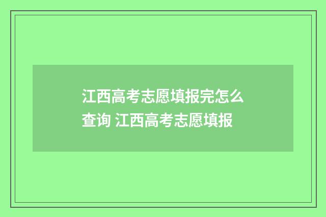 江西高考志愿填报完怎么查询 江西高考志愿填报