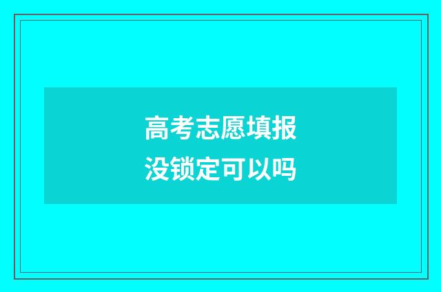 高考志愿填报没锁定可以吗