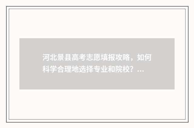 河北景县高考志愿填报攻略，如何科学合理地选择专业和院校？ 景县中学高考录取结果2011