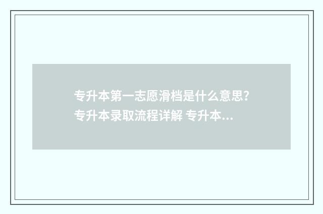 专升本第一志愿滑档是什么意思？专升本录取流程详解 专升本第一志愿是本科还是专科