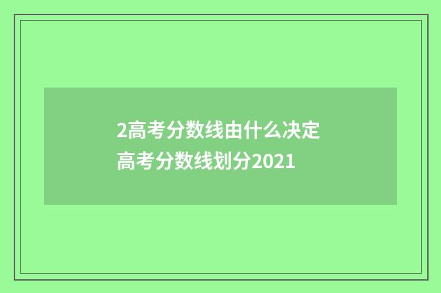 2高考分数线由什么决定 高考分数线划分2021