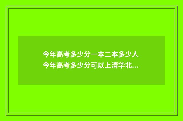 今年高考多少分一本二本多少人 今年高考多少分可以上清华北大