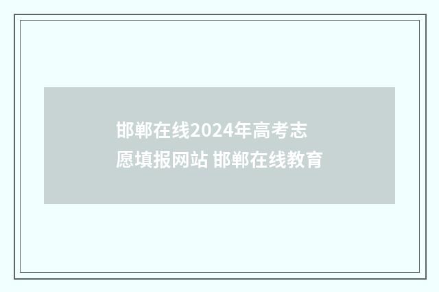 邯郸在线2024年高考志愿填报网站 邯郸在线教育