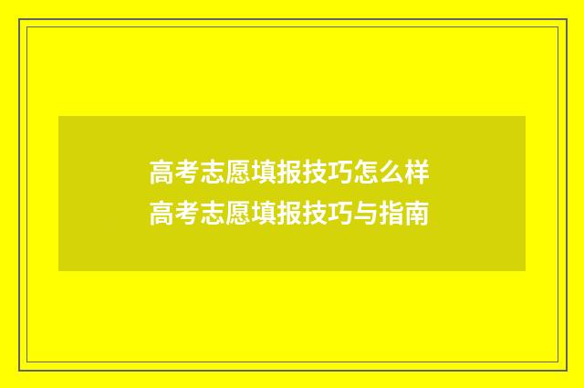 高考志愿填报技巧怎么样 高考志愿填报技巧与指南