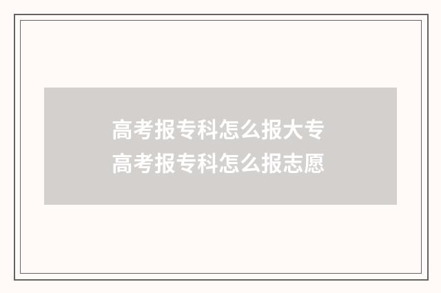 高考报专科怎么报大专 高考报专科怎么报志愿