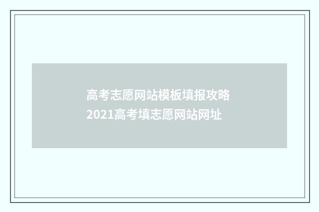 高考志愿网站模板填报攻略 2021高考填志愿网站网址