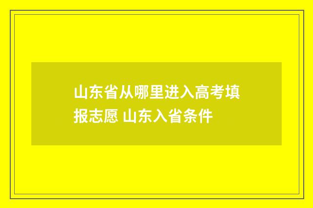 山东省从哪里进入高考填报志愿 山东入省条件