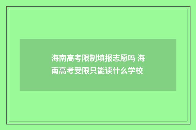 海南高考限制填报志愿吗 海南高考受限只能读什么学校