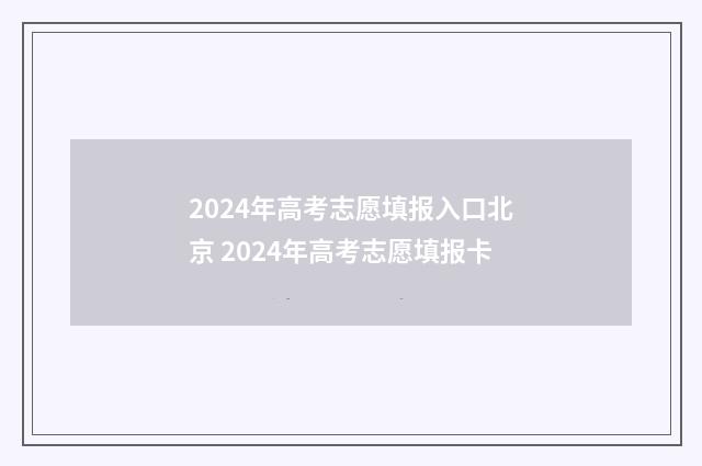 2024年高考志愿填报入口北京 2024年高考志愿填报卡