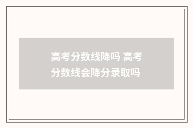 高考分数线降吗 高考分数线会降分录取吗
