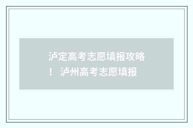 泸定高考志愿填报攻略！ 泸州高考志愿填报