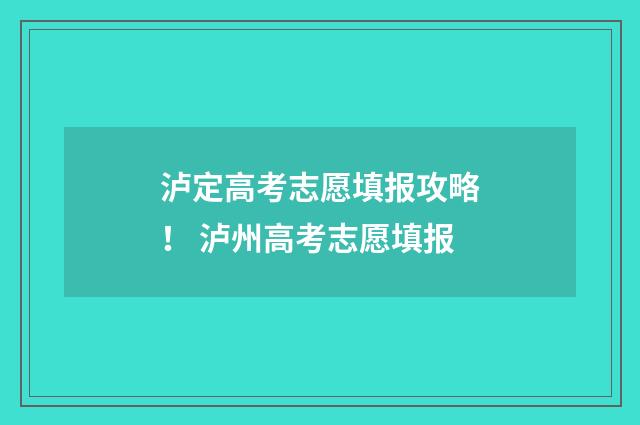 泸定高考志愿填报攻略！ 泸州高考志愿填报