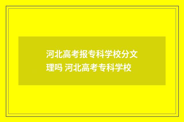 河北高考报专科学校分文理吗 河北高考专科学校