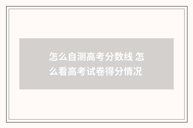 怎么自测高考分数线 怎么看高考试卷得分情况