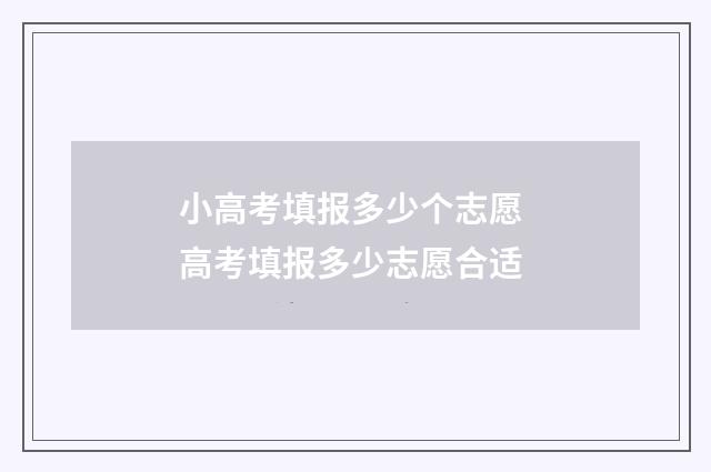 小高考填报多少个志愿 高考填报多少志愿合适