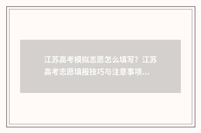 江苏高考模拟志愿怎么填写？江苏高考志愿填报技巧与注意事项 江苏高考模拟志愿填报