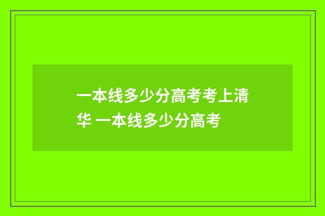 一本线多少分高考考上清华 一本线多少分高考