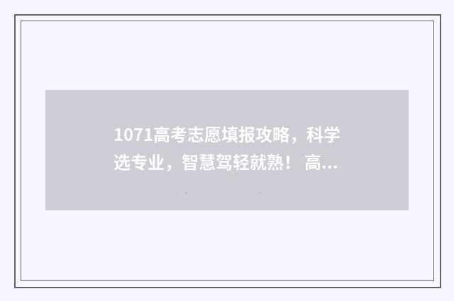 1071高考志愿填报攻略，科学选专业，智慧驾轻就熟！ 高考志愿1+10是啥意思