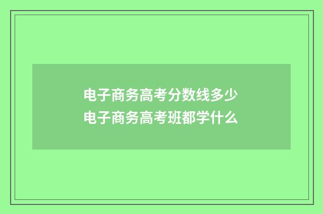 电子商务高考分数线多少 电子商务高考班都学什么