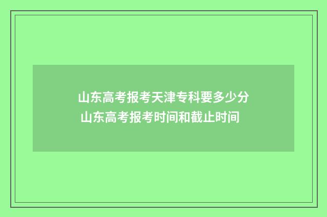 山东高考报考天津专科要多少分 山东高考报考时间和截止时间