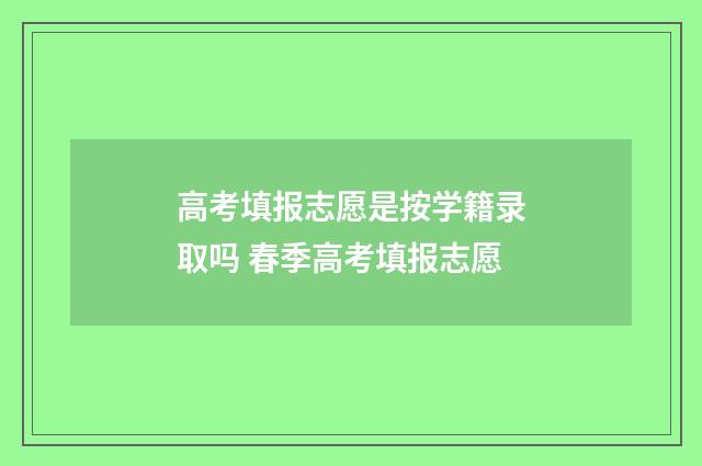 高考填报志愿是按学籍录取吗 春季高考填报志愿